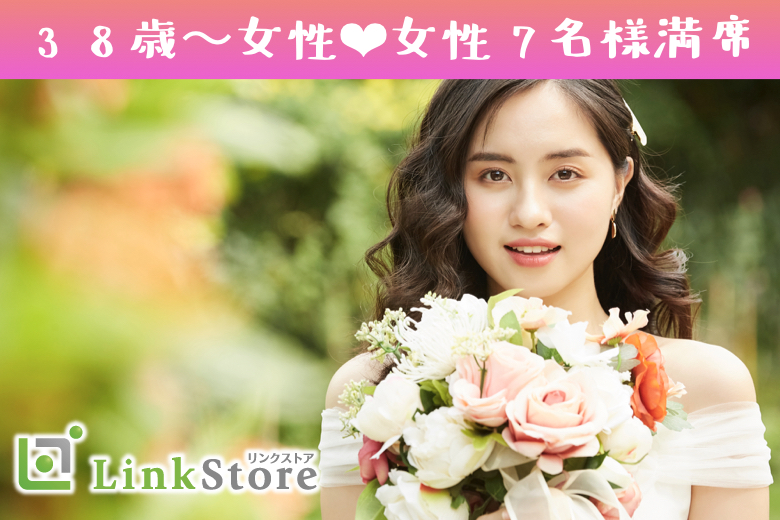 《38歳〜女性♪女性7名様満席!!》《1年以内に結婚したい》＆《年収500万以上or公務員》男性限定